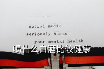 喝什么白酒比較健康