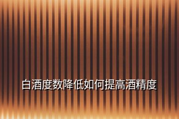 白酒度數(shù)降低如何提高酒精度