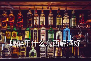 喝醉用什么東西解酒好