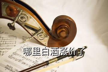 哪里白酒漲價(jià)了