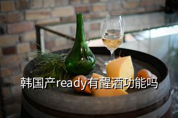 韓國產(chǎn)ready有醒酒功能嗎