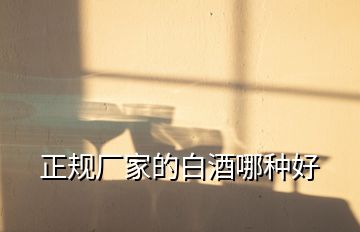 正規(guī)廠家的白酒哪種好