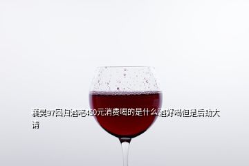 襄樊97回歸酒吧450元消費(fèi)喝的是什么酒好喝但是后勁大請(qǐng)