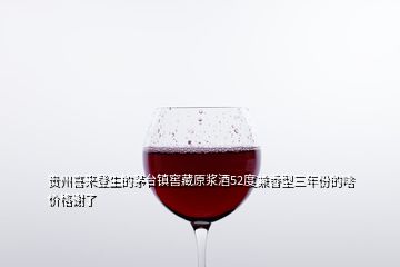 貴州喜來(lái)登生的茅臺(tái)鎮(zhèn)窖藏原漿酒52度兼香型三年份的啥價(jià)格謝了