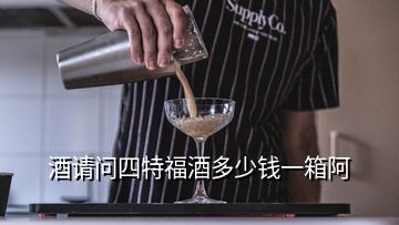 酒請問四特福酒多少錢一箱阿