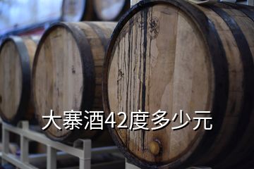 大寨酒42度多少元