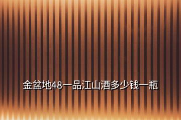 金盆地48一品江山酒多少錢一瓶