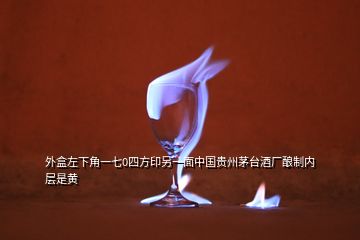 外盒左下角一七0四方印另一面中國貴州茅臺酒廠釀制內(nèi)層是黃