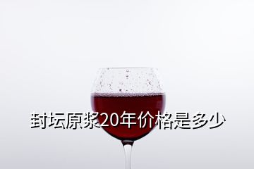 封壇原漿20年價(jià)格是多少