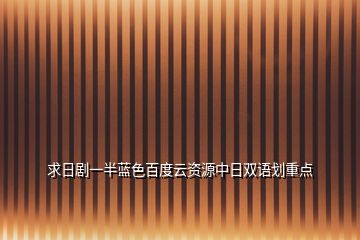 求日劇一半藍色百度云資源中日雙語劃重點