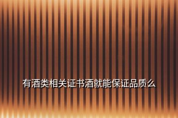 有酒類相關(guān)證書酒就能保證品質(zhì)么