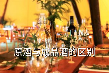 原酒與成品酒的區(qū)別