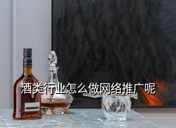 酒類行業(yè)怎么做網(wǎng)絡(luò)推廣呢