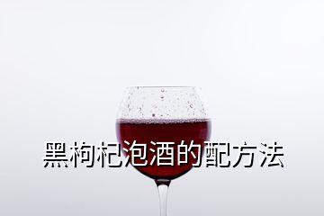 黑枸杞泡酒的配方法