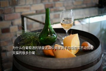 為什么白葡萄酒的銷量這么少商家說(shuō)干白現(xiàn)在賣(mài)不動(dòng)我看天貓的很多白葡