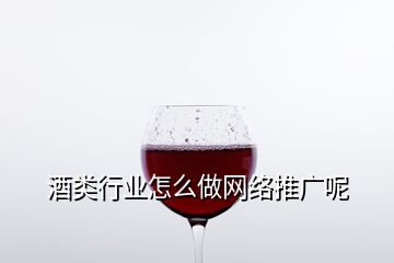 酒類行業(yè)怎么做網(wǎng)絡推廣呢