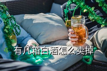 有幾箱白酒怎么賣(mài)掉