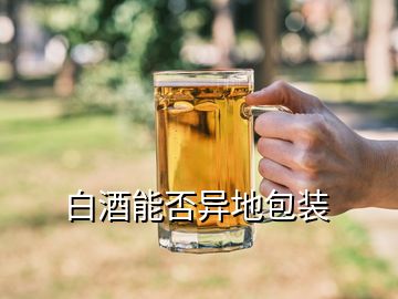 白酒能否異地包裝