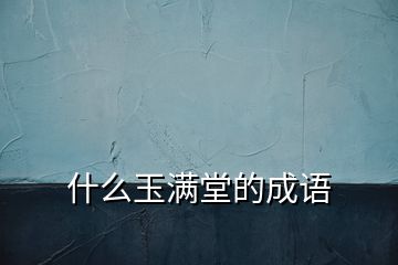 什么玉滿堂的成語(yǔ)