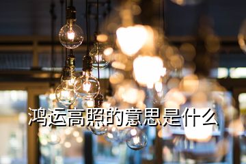 鴻運(yùn)高照的意思是什么