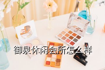 御泉休閑會(huì)所怎么樣