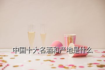 中國十大名酒和產(chǎn)地是什么