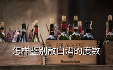 怎樣鑒別散白酒的度數(shù)