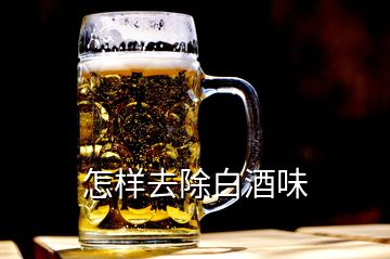 怎樣去除白酒味