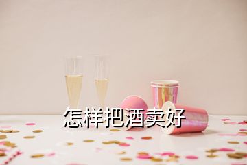 怎樣把酒賣好