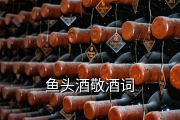 魚頭酒敬酒詞