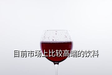 目前市場上比較高端的飲料