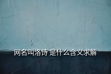 網名叫洛詩 是什么含義求解