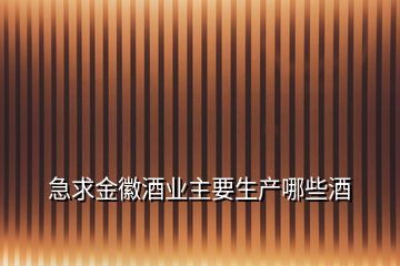 急求金徽酒業(yè)主要生產哪些酒