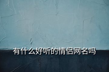 有什么好聽(tīng)的情侶網(wǎng)名嗎