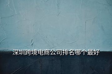 深圳跨境電商公司排名哪個最好