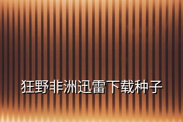 狂野非洲迅雷下載種子