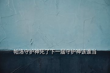 帕洛守護神死了下一屆守護神該誰當