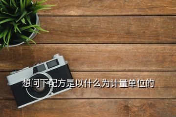 想問(wèn)下配方是以什么為計(jì)量單位的