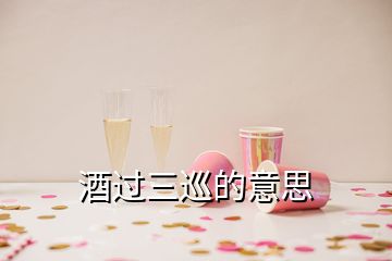 酒過(guò)三巡的意思