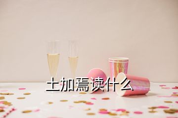 土加焉讀什么