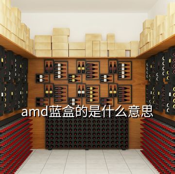 amd藍盒的是什么意思