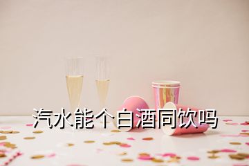 汽水能個白酒同飲嗎