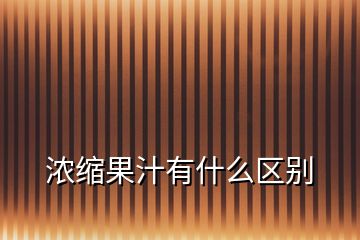 濃縮果汁有什么區(qū)別