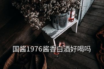 國醬1976醬香白酒好喝嗎