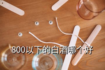 800以下的白酒哪個(gè)好