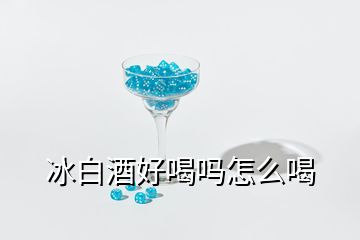 冰白酒好喝嗎怎么喝