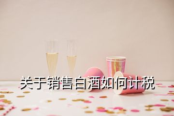 關于銷售白酒如何計稅