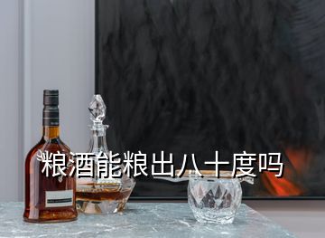 糧酒能糧出八十度嗎