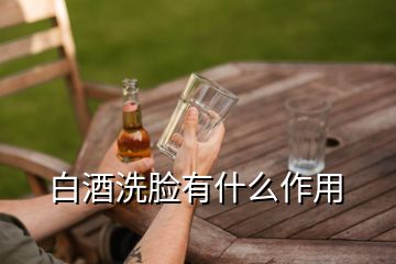 白酒洗臉有什么作用