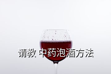 請(qǐng)教 中藥泡酒方法